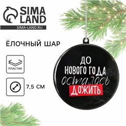 Новогодний шар ёлочный «До Нового года осталось дожить», на Новый год, d = 7,5 см