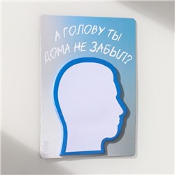 Магнит на холодильник с блоком для записей «А голову ты дома не забыл?», 9.2×11.9 см