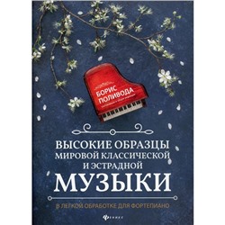 Высокие образцы мировой классической и эстрадной музыки: в легкой обработке для фортепиано. Учебно-методическое пособие. Поливода Б. А.